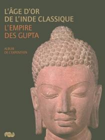 L’Âge d’or de l’Inde classique, l’Empire des Gupta